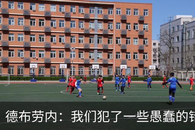 德布劳内：我们犯了一些愚蠢的错误，我和卢卡库可以带来经验